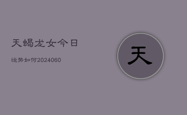 天蝎龙女今日运势如何(6月15日)  第1张