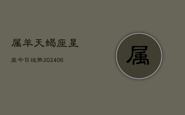 属羊天蝎座星座今日运势(6月15日)  第1张