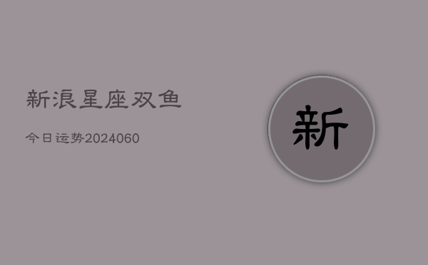 新浪星座双鱼今日运势(6月15日)