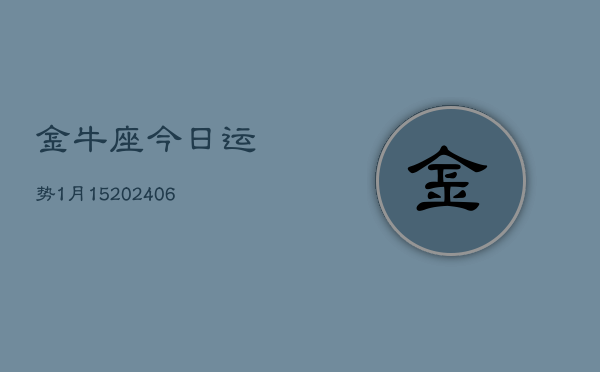 金牛座今日运势1月15(6月15日)