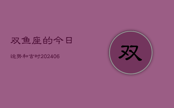 双鱼座的今日运势和吉时(6月15日)