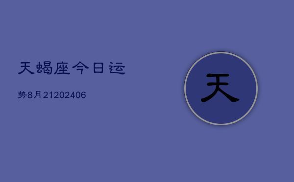 天蝎座今日运势8月21(6月15日)