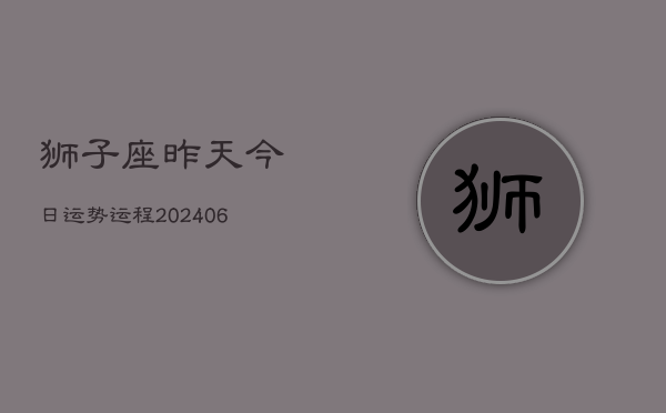 狮子座昨天今日运势运程(6月15日)