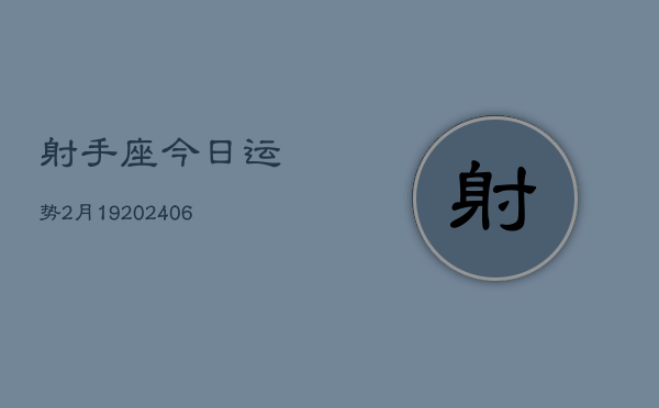 射手座今日运势2月19(6月15日)  第1张