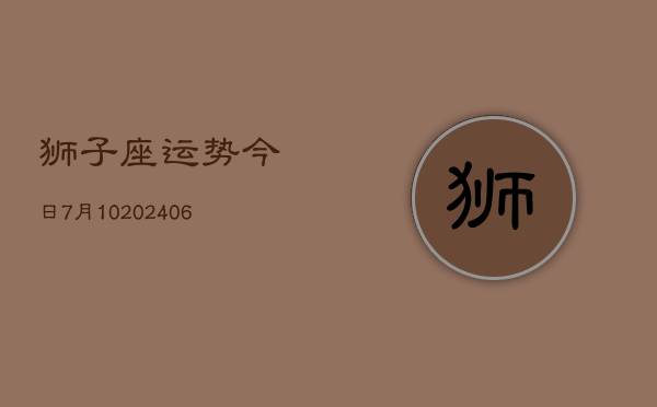 狮子座运势今日7月10(6月15日)  第1张