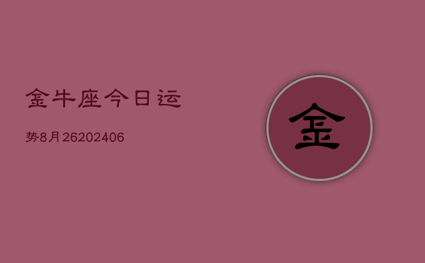 金牛座今日运势8月26(6月15日)  第1张
