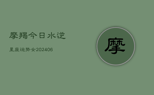 摩羯今日水逆星座运势女(6月15日)  第1张