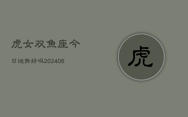 虎女双鱼座今日运势好吗(6月15日)