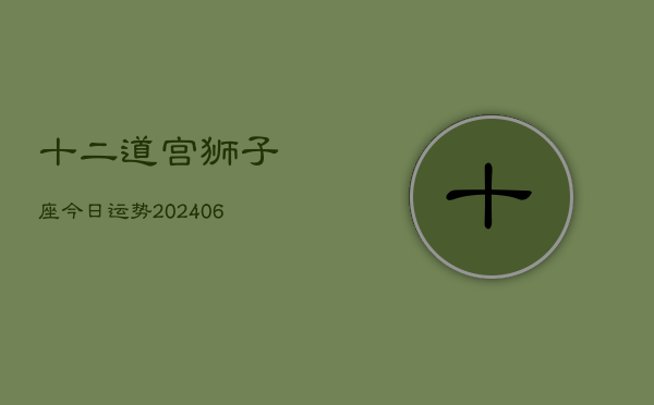 十二道宫狮子座今日运势(6月15日)  第1张