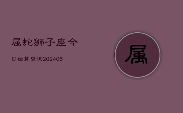 属蛇狮子座今日运势查询(6月15日)