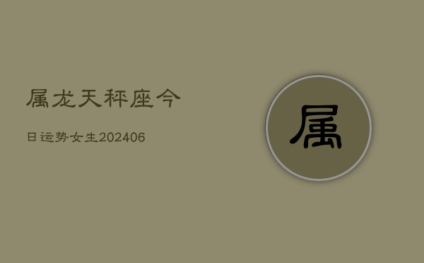 属龙天秤座今日运势女生(6月15日)  第1张