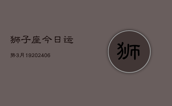 狮子座今日运势3月19(6月15日)  第1张