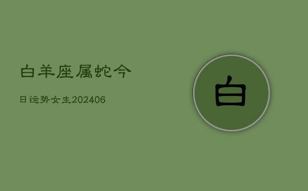 白羊座属蛇今日运势女生(6月15日)  第1张