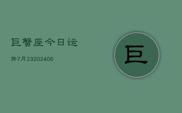 巨蟹座今日运势7月23(6月15日)  第1张