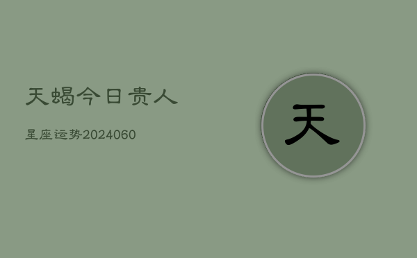 天蝎今日贵人星座运势(6月15日)  第1张