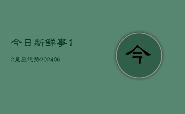 今日新鲜事12星座运势(6月15日)