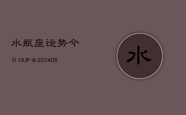 水瓶座运势今日19岁女(6月15日)  第1张