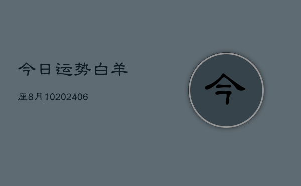 今日运势白羊座8月10(6月15日)