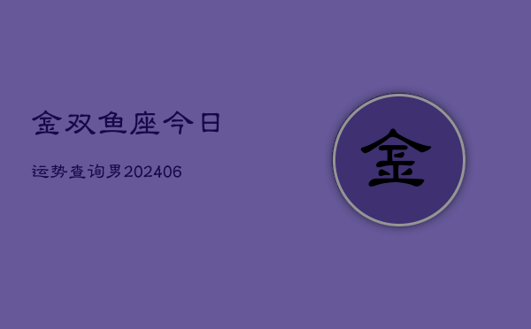 金双鱼座今日运势查询男(6月15日)  第1张