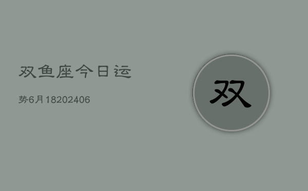 双鱼座今日运势6月18(6月15日)  第1张