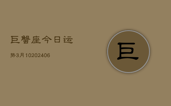 巨蟹座今日运势3月10(6月15日)