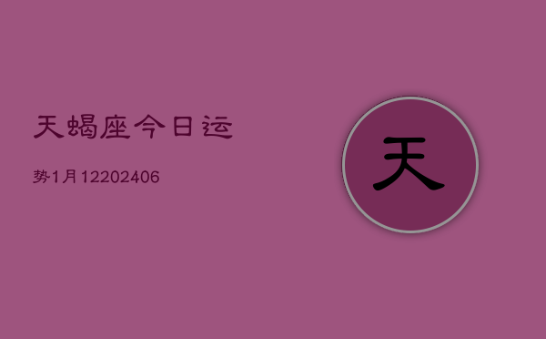 天蝎座今日运势1月12(6月15日)