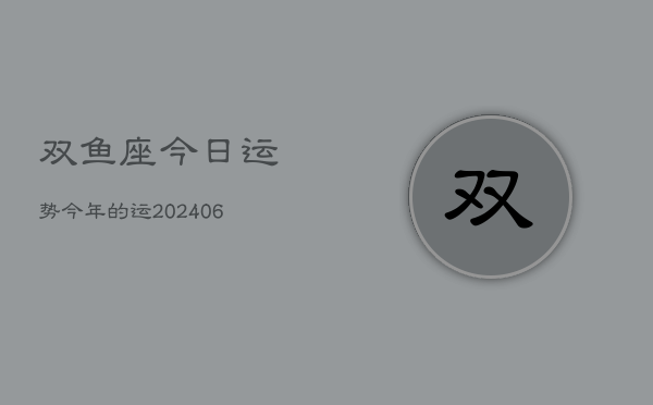 双鱼座今日运势今年的运(6月15日)