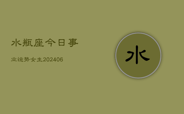 水瓶座今日事业运势女生(6月15日)