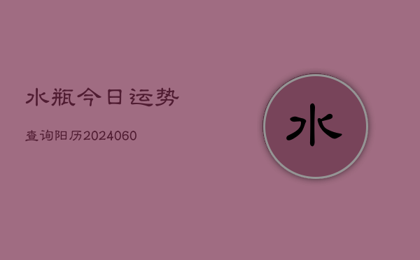 水瓶今日运势查询阳历(6月15日)  第1张