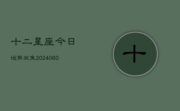 十二星座今日运势双鱼(6月15日)