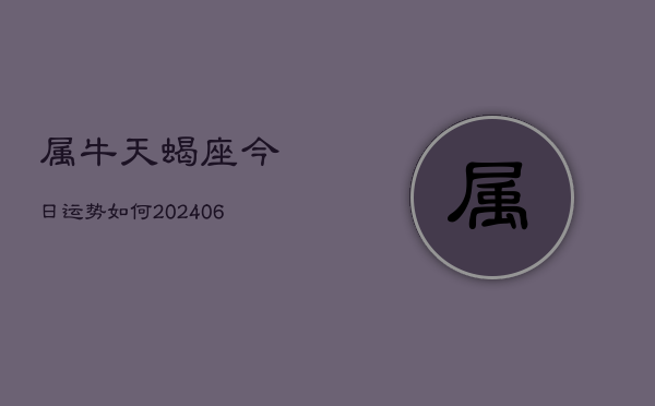 属牛天蝎座今日运势如何(6月15日)