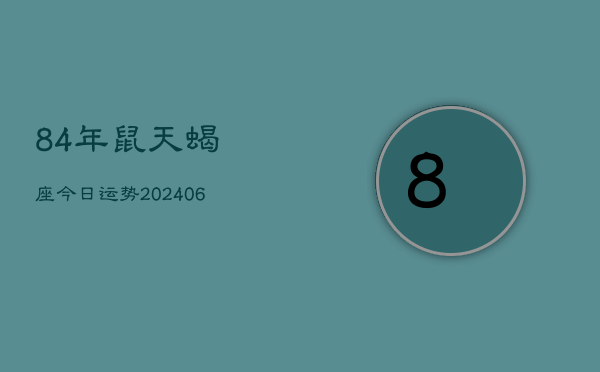 84年鼠天蝎座今日运势(6月15日)  第1张