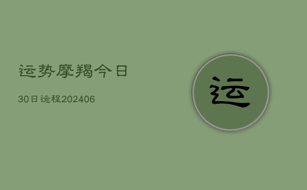 运势摩羯今日30日运程(6月15日)  第1张