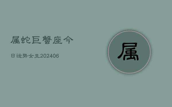 属蛇巨蟹座今日运势女生(6月15日)  第1张