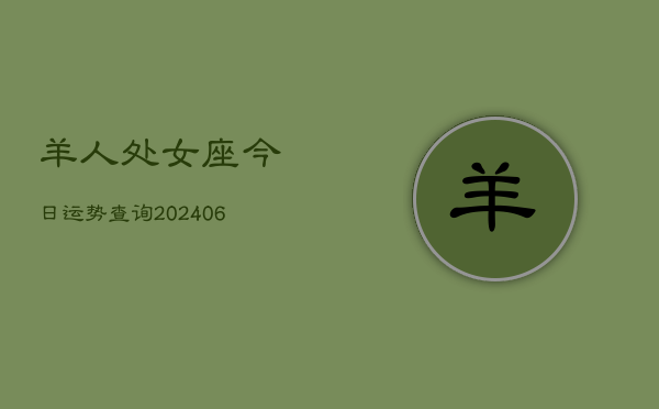 羊人处女座今日运势查询(6月15日)  第1张