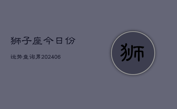 狮子座今日份运势查询男(6月15日)