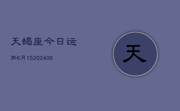 天蝎座今日运势6月15(6月15日)  第1张