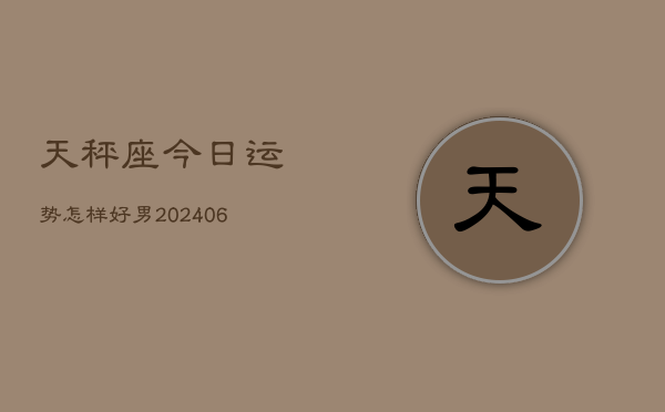天秤座今日运势怎样好男(6月15日)