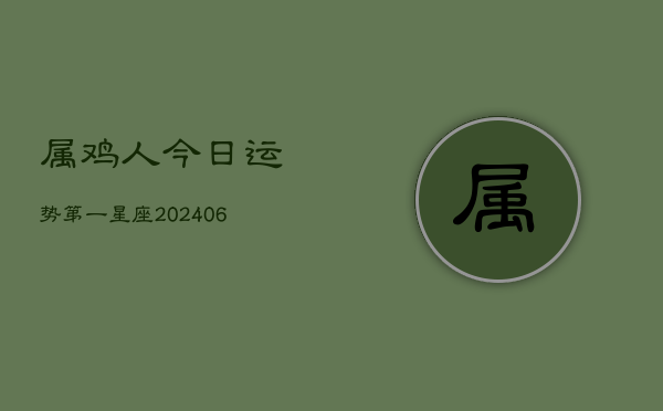 属鸡人今日运势第一星座(6月15日)  第1张