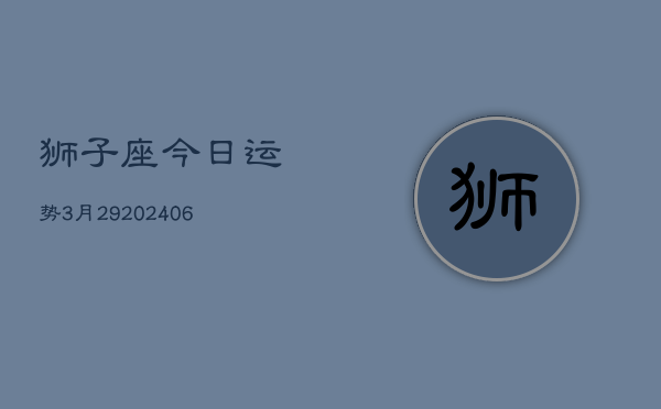 狮子座今日运势3月29(6月15日)