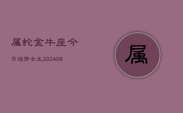 属蛇金牛座今日运势女生(6月15日)  第1张
