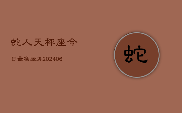 蛇人天秤座今日最准运势(6月15日)  第1张