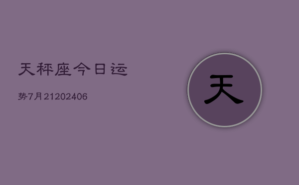 天秤座今日运势7月21(6月15日)  第1张