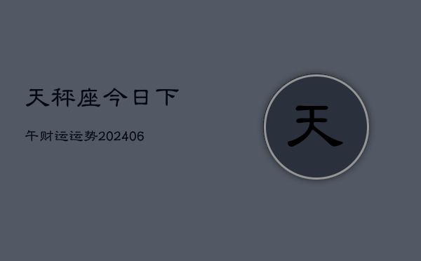 天秤座今日下午财运运势(6月15日)  第1张