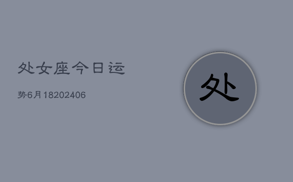 处女座今日运势6月18(6月15日)