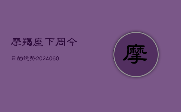摩羯座下周今日的运势(6月15日)  第1张