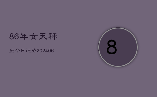 86年女天秤座今日运势(6月15日)  第1张