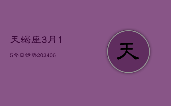 天蝎座3月15今日运势(6月15日)  第1张