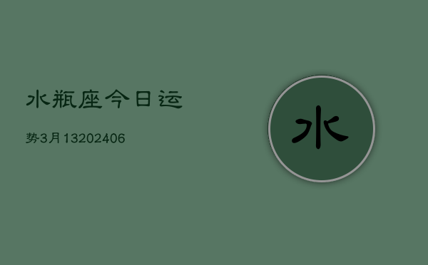 水瓶座今日运势3月13(6月15日)