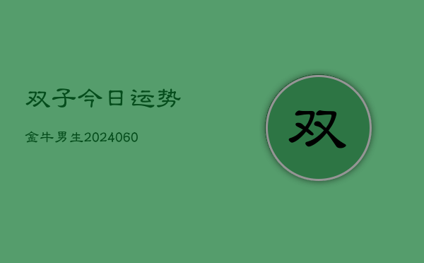 双子今日运势金牛男生(6月15日)  第1张